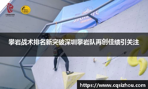 攀岩战术排名新突破深圳攀岩队再创佳绩引关注
